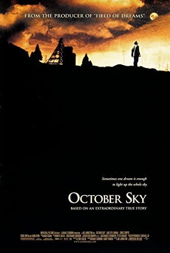 The movie poster for the film October Sky, which has a picture of a person standing with his back to a metal structure in the woods, staring at the moon as it rises against an amber sunset.  The poster reads: From the Producer of Field of Dreams; Sometimes one dream is enough to light up the whole sky. October Sky, Based on an extraordinary true story.