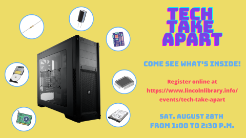 Ad for Tech Take Apart program showing a computer tower and different electronic components. Lists program date as Saturday, August 28th from 1:00 to 2:30 p.m. Register online at https://www.lincolnlibrary.info/events/tech-take-apart