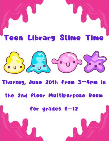 Flyer stating "Teen Library Slime Time, Thursday, June 20th from 3-4 pm in the multipurpose room for grades 6-12"