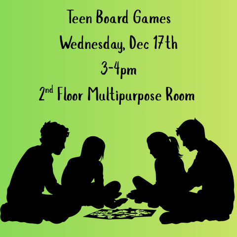 Silhouettes of four teens playing a board game together below information on where and when the event is: Teen Board Games, Wednesday December 17th, 3-4pm, 2nd floor multipurpose room 