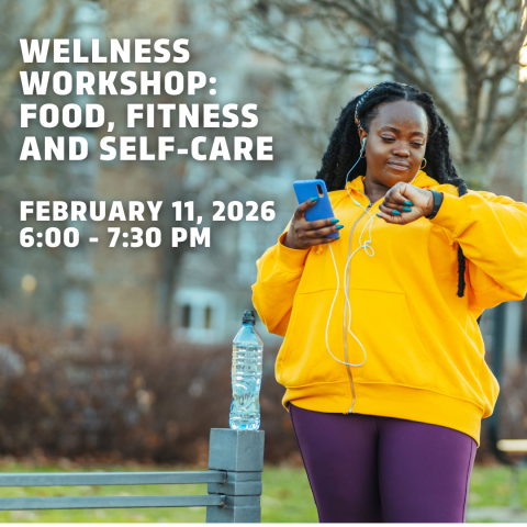 Image of a woman wearing fitness attire with earbuds with a water bottle, looking at a watch. Text: "WELLNESS WORKSHOP: FOOD, FITNESS AND SELF-CARE. FEBRUARY 11, 2026. 6:30-7:30 PM.