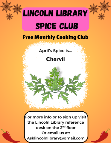 A flier advertising Lincoln Library's monthly cooking club, Spice Club. it states that April's spice of the month is chervil, and has an illustration of the spice. Beneath this it says "for more info or to sign up visit the Lincoln Library reference desk on the 2nd floor or email us at Asklincolnlibrary@gmail.com".