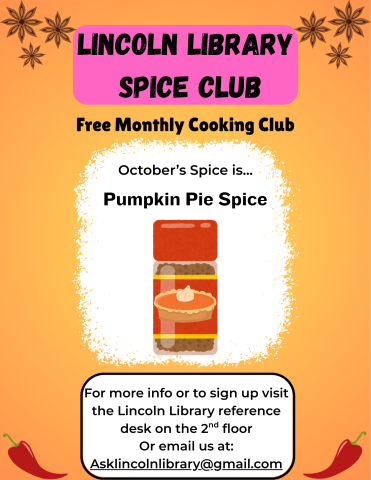 A flier advertising Lincoln Library's monthly cooking club, Spice Club. it states that October's spice of the month is pumpkin pie spice, and has an illustration of the spice. Beneath this it says "for more info or to sign up visit the Lincoln Library reference desk on the 2nd floor or email us at Asklincolnlibrary@gmail.com".