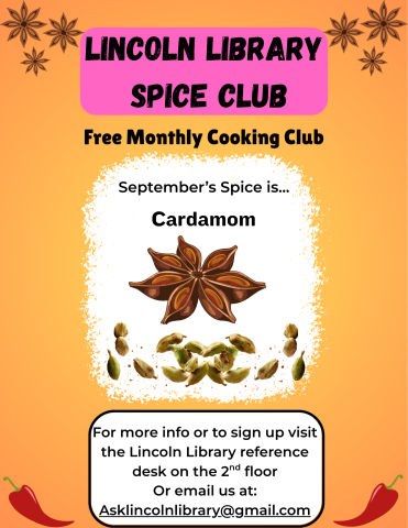 A flier advertising Lincoln Library's monthly cooking club, Spice Club. it states that September's spice of the month is cardamom, and has an illustration of the spice. Beneath this it says "for more info or to sign up visit the Lincoln Library reference desk on the 2nd floor or email us at Asklincolnlibrary@gmail.com".