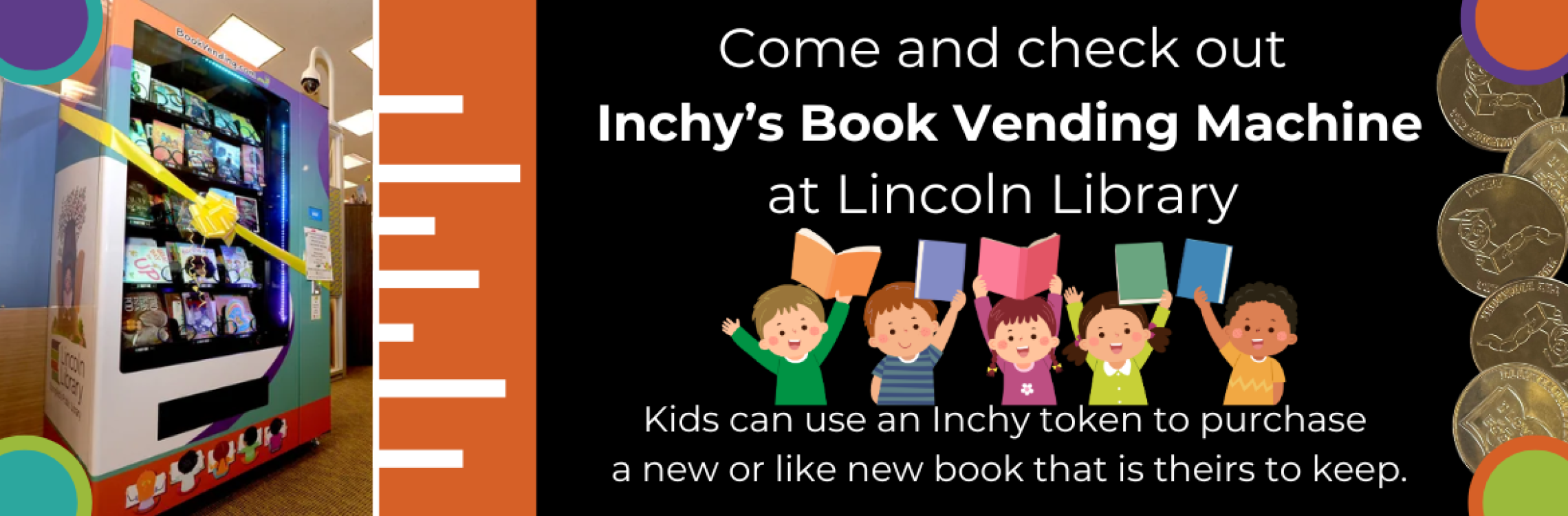 Inchy's Book Vending Machine. Kids can use an Inchy token to purchase a new or like new book that is theirs to keep.