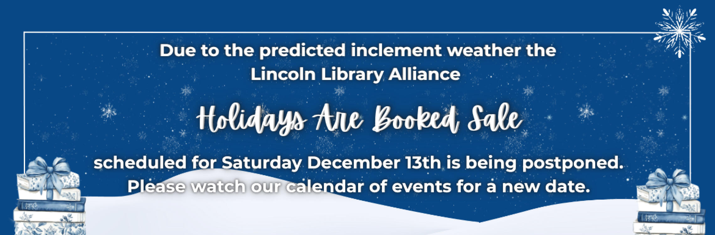 Due to the predicted inclement weather the Lincoln Library Alliance Holidays are Booked Sale originally scheduled for December 13th is being postponed. 