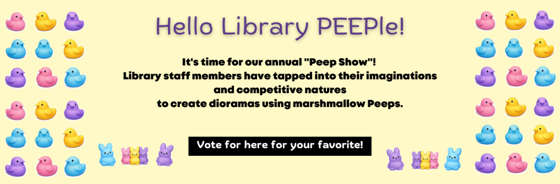 It's time for our annual "Peep Show"! Library staff members have tapped into their imaginations and competitive natures to create dioramas using marshmallow Peeps! Click here to vote for your favorite!